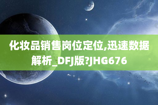 化妆品销售岗位定位,迅速数据解析_DFJ版?JHG676