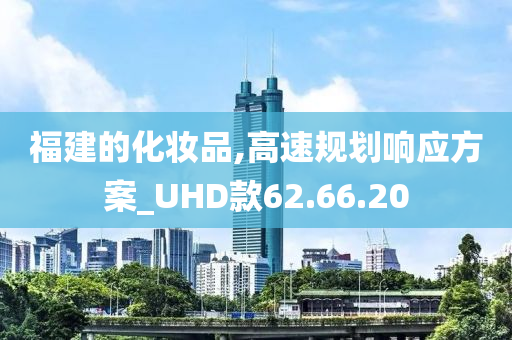 福建的化妆品,高速规划响应方案_UHD款62.66.20