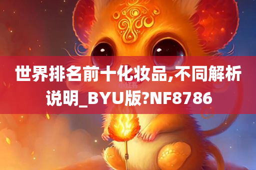 世界排名前十化妆品,不同解析说明_BYU版?NF8786