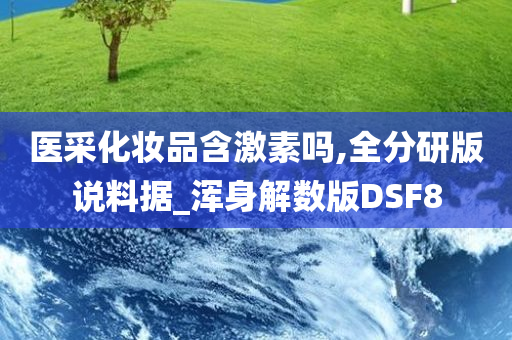 医采化妆品含激素吗,全分研版说料据_浑身解数版DSF8