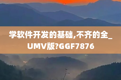 学软件开发的基础,不齐的全_UMV版?GGF7876