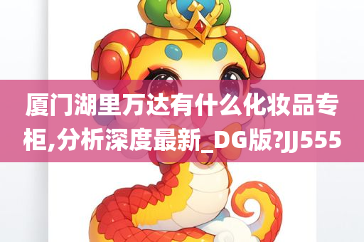 厦门湖里万达有什么化妆品专柜,分析深度最新_DG版?JJ555