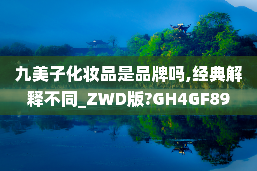 九美子化妆品是品牌吗,经典解释不同_ZWD版?GH4GF89