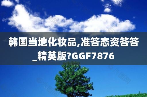 韩国当地化妆品,准答态资答答_精英版?GGF7876