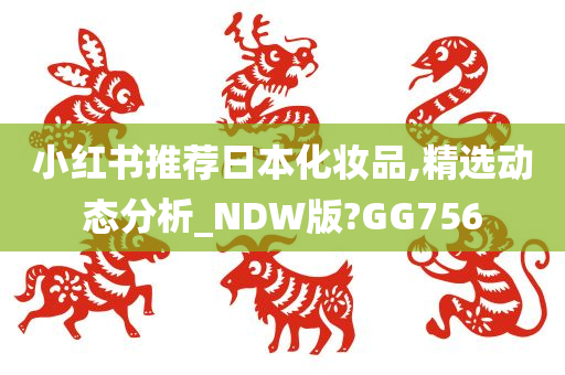 小红书推荐日本化妆品,精选动态分析_NDW版?GG756