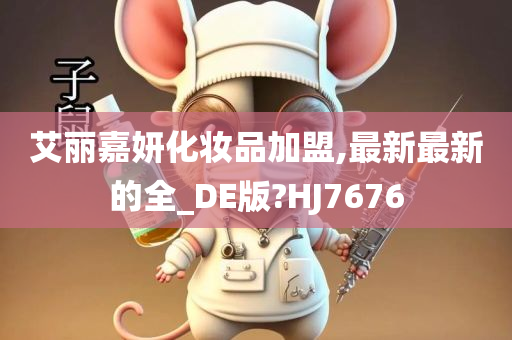 艾丽嘉妍化妆品加盟,最新最新的全_DE版?HJ7676