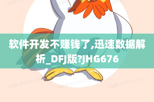 软件开发不赚钱了,迅速数据解析_DFJ版?JHG676