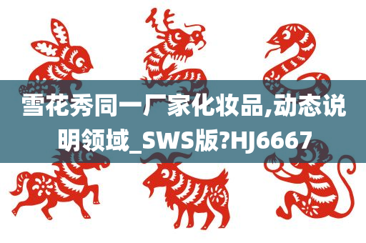 雪花秀同一厂家化妆品,动态说明领域_SWS版?HJ6667