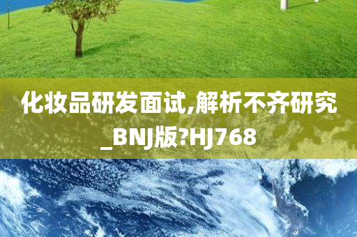 化妆品研发面试,解析不齐研究_BNJ版?HJ768