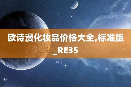 欧诗漫化妆品价格大全,标准版_RE35