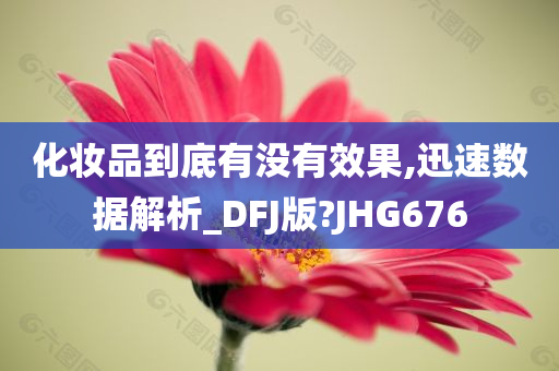 化妆品到底有没有效果,迅速数据解析_DFJ版?JHG676