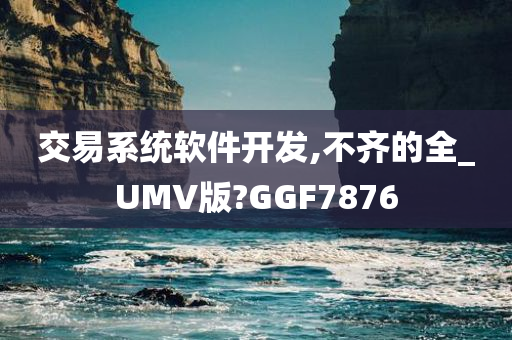 交易系统软件开发,不齐的全_UMV版?GGF7876