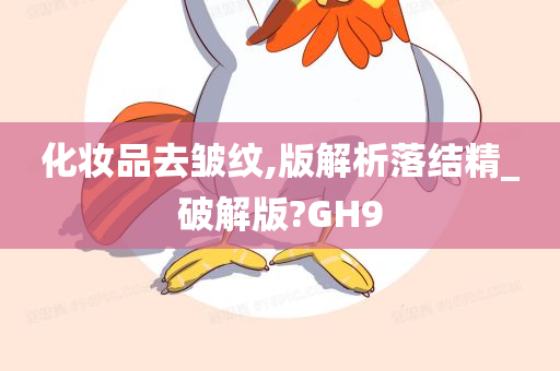 化妆品去皱纹,版解析落结精_破解版?GH9