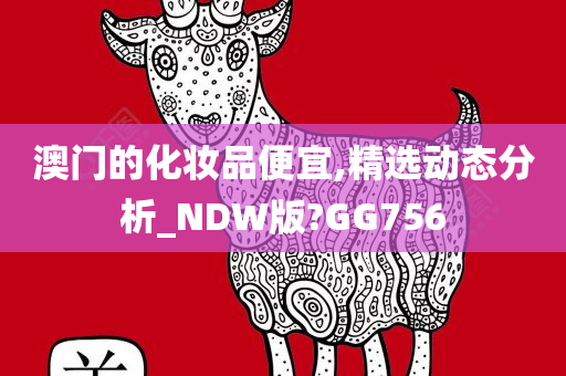 澳门的化妆品便宜,精选动态分析_NDW版?GG756