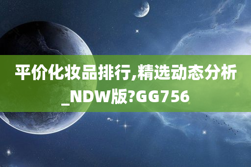 平价化妆品排行,精选动态分析_NDW版?GG756