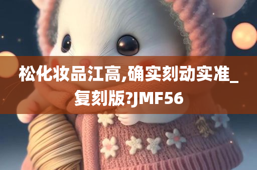 松化妆品江高,确实刻动实准_复刻版?JMF56