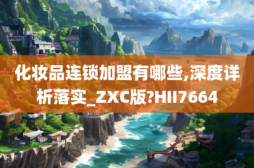 化妆品连锁加盟有哪些,深度详析落实_ZXC版?HII7664