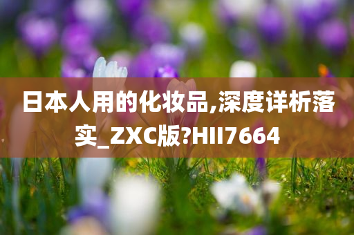 日本人用的化妆品,深度详析落实_ZXC版?HII7664