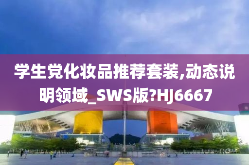 学生党化妆品推荐套装,动态说明领域_SWS版?HJ6667