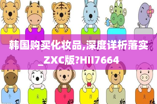 韩国购买化妆品,深度详析落实_ZXC版?HII7664