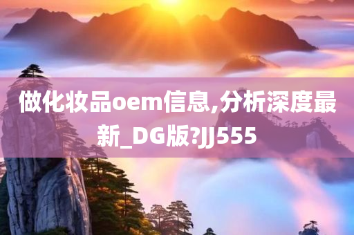 做化妆品oem信息,分析深度最新_DG版?JJ555