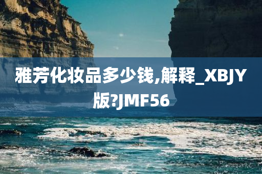 雅芳化妆品多少钱,解释_XBJY版?JMF56