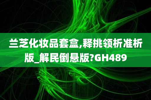 兰芝化妆品套盒,释挑领析准析版_解民倒悬版?GH489