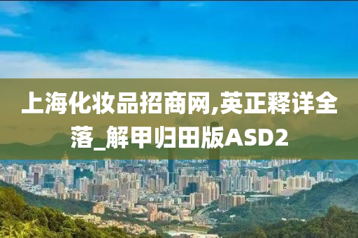 上海化妆品招商网,英正释详全落_解甲归田版ASD2