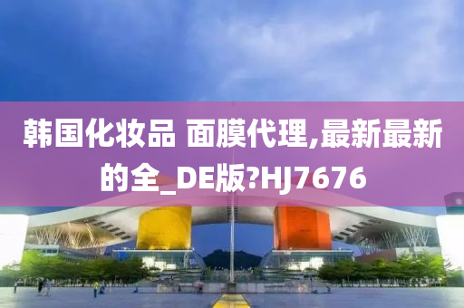 韩国化妆品 面膜代理,最新最新的全_DE版?HJ7676