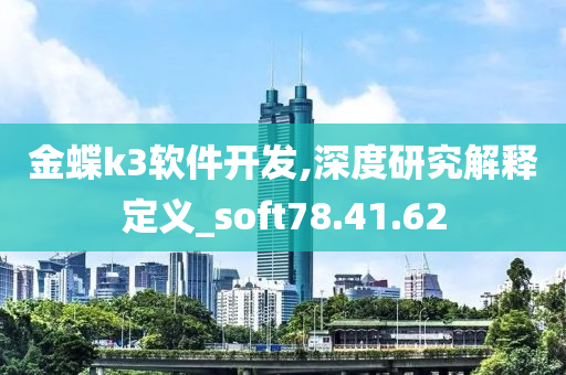 金蝶k3软件开发,深度研究解释定义_soft78.41.62