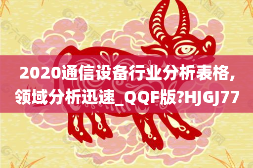 2020通信设备行业分析表格,领域分析迅速_QQF版?HJGJ77