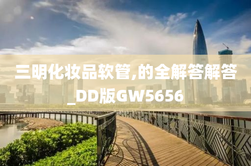 三明化妆品软管,的全解答解答_DD版GW5656