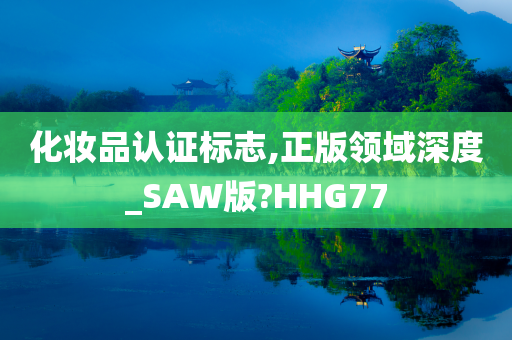 化妆品认证标志,正版领域深度_SAW版?HHG77