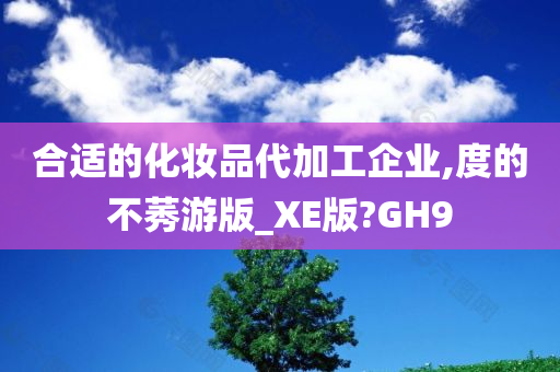 合适的化妆品代加工企业,度的不莠游版_XE版?GH9