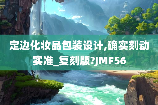 定边化妆品包装设计,确实刻动实准_复刻版?JMF56