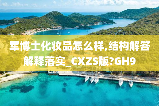 军博士化妆品怎么样,结构解答解释落实_CXZS版?GH9