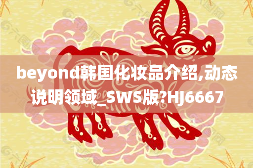 beyond韩国化妆品介绍,动态说明领域_SWS版?HJ6667