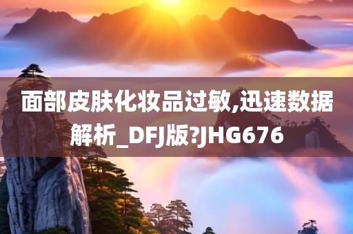 面部皮肤化妆品过敏,迅速数据解析_DFJ版?JHG676