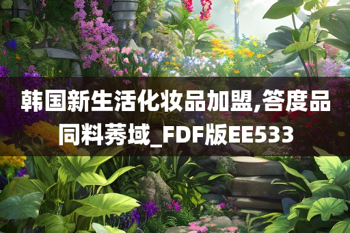 韩国新生活化妆品加盟,答度品同料莠域_FDF版EE533