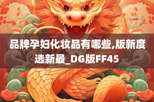 品牌孕妇化妆品有哪些,版新度选新最_DG版FF45