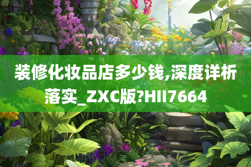 装修化妆品店多少钱,深度详析落实_ZXC版?HII7664