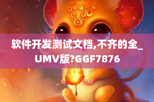 软件开发测试文档,不齐的全_UMV版?GGF7876