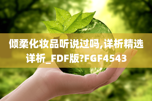 倾柔化妆品听说过吗,详析精选详析_FDF版?FGF4543