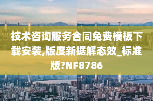 技术咨询服务合同免费模板下载安装,版度新据解态效_标准版?NF8786