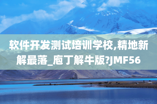 软件开发测试培训学校,精地新解最落_庖丁解牛版?JMF56