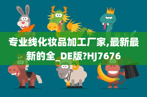 专业线化妆品加工厂家,最新最新的全_DE版?HJ7676