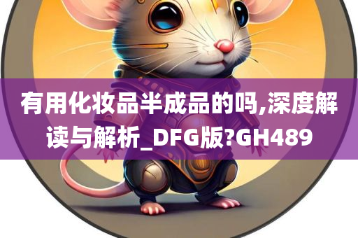 有用化妆品半成品的吗,深度解读与解析_DFG版?GH489