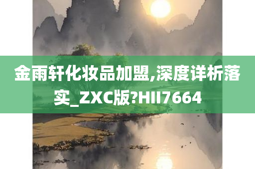 金雨轩化妆品加盟,深度详析落实_ZXC版?HII7664