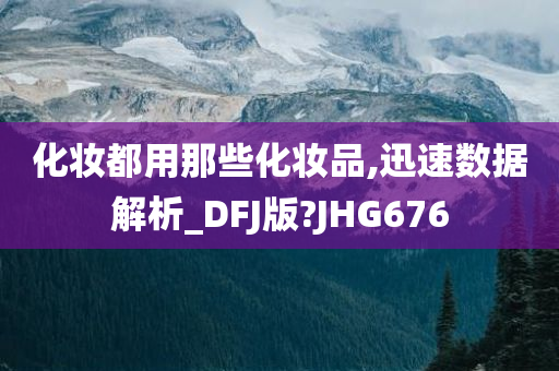 化妆都用那些化妆品,迅速数据解析_DFJ版?JHG676