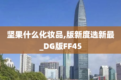 坚果什么化妆品,版新度选新最_DG版FF45